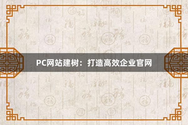 PC网站建树：打造高效企业官网