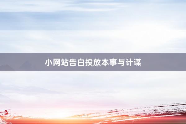 小网站告白投放本事与计谋