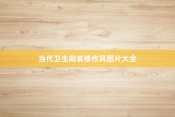 当代卫生间装修作风图片大全