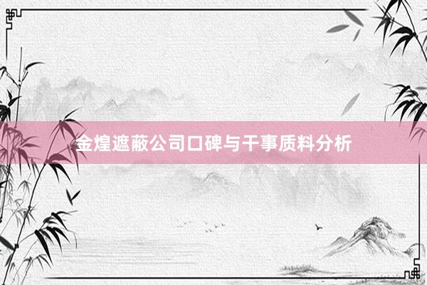金煌遮蔽公司口碑与干事质料分析