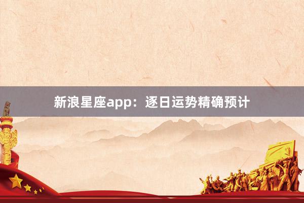 新浪星座app：逐日运势精确预计