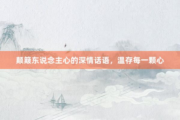 颠簸东说念主心的深情话语，温存每一颗心