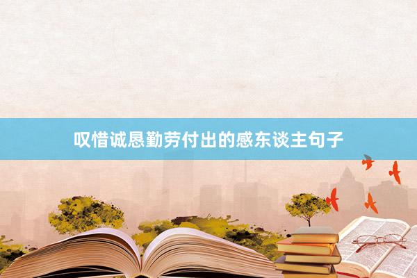 叹惜诚恳勤劳付出的感东谈主句子