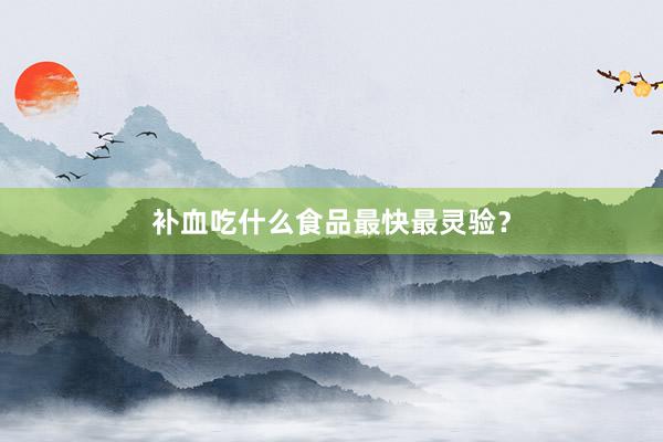 补血吃什么食品最快最灵验？