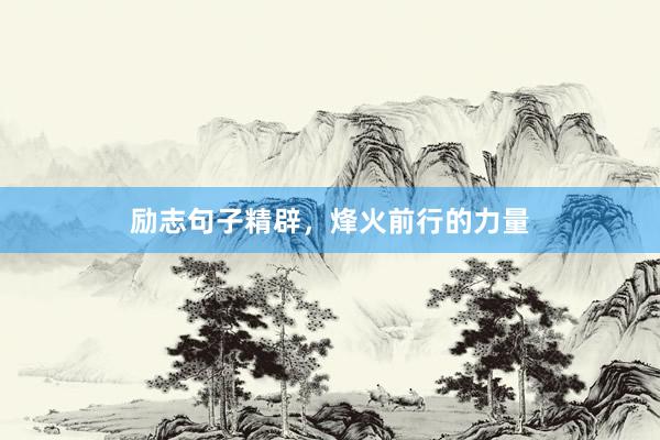 励志句子精辟，烽火前行的力量