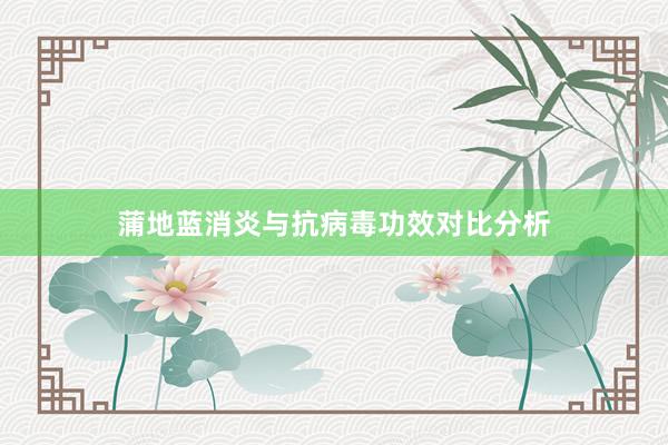 蒲地蓝消炎与抗病毒功效对比分析
